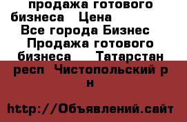 продажа готового бизнеса › Цена ­ 800 000 - Все города Бизнес » Продажа готового бизнеса   . Татарстан респ.,Чистопольский р-н